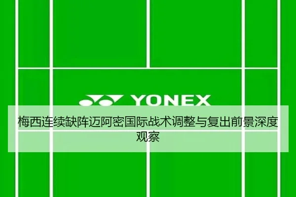 梅西连续缺阵迈阿密国际战术调整与复出前景深度观察